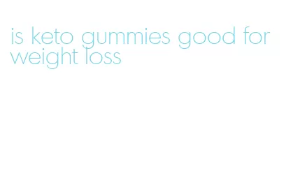 is keto gummies good for weight loss