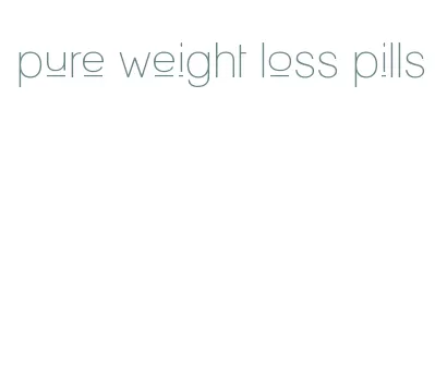 pure weight loss pills