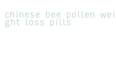 chinese bee pollen weight loss pills