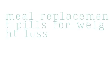 meal replacement pills for weight loss