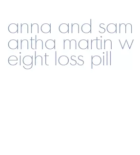 anna and samantha martin weight loss pill