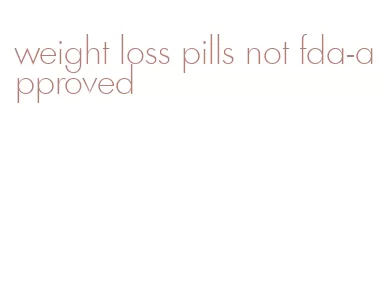 weight loss pills not fda-approved