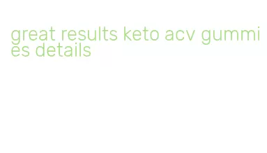 great results keto acv gummies details