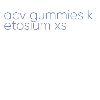 acv gummies ketosium xs