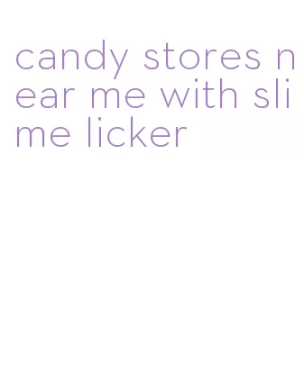 candy stores near me with slime licker
