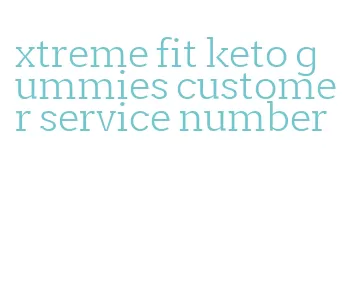 xtreme fit keto gummies customer service number