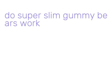 do super slim gummy bears work