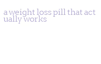 a weight loss pill that actually works