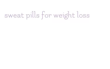 sweat pills for weight loss