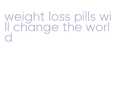weight loss pills will change the world