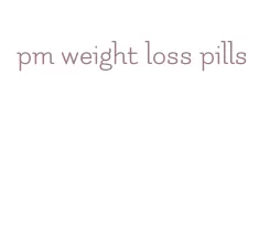 pm weight loss pills