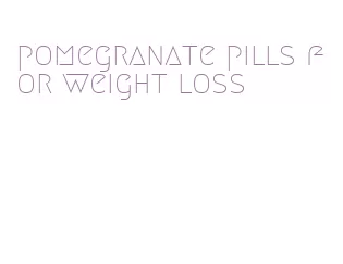 pomegranate pills for weight loss