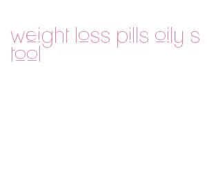 weight loss pills oily stool