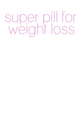 super pill for weight loss