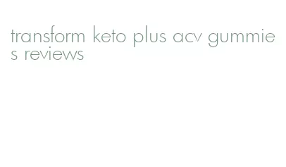 transform keto plus acv gummies reviews