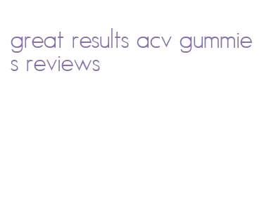 great results acv gummies reviews
