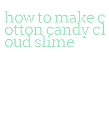 how to make cotton candy cloud slime