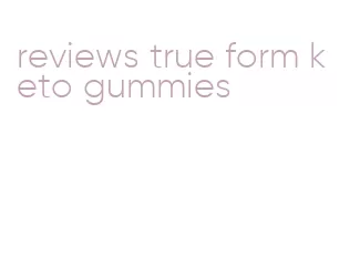 reviews true form keto gummies