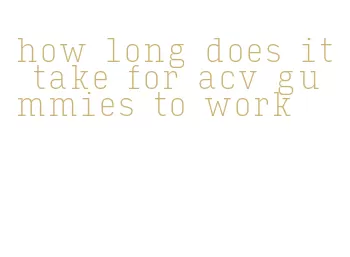 how long does it take for acv gummies to work