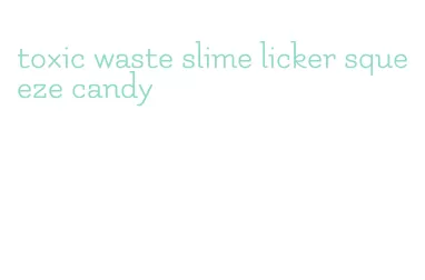 toxic waste slime licker squeeze candy