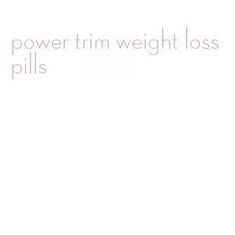 power trim weight loss pills