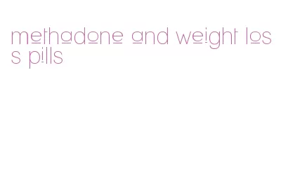methadone and weight loss pills
