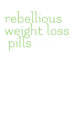 rebellious weight loss pills
