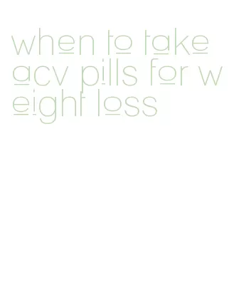 when to take acv pills for weight loss