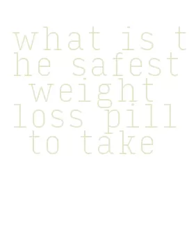 what is the safest weight loss pill to take