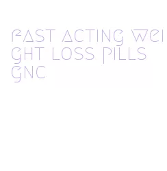 fast acting weight loss pills gnc