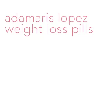 adamaris lopez weight loss pills