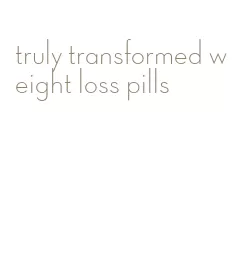 truly transformed weight loss pills