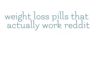 weight loss pills that actually work reddit