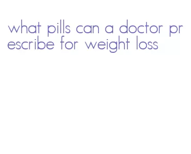 what pills can a doctor prescribe for weight loss