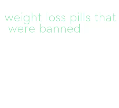 weight loss pills that were banned