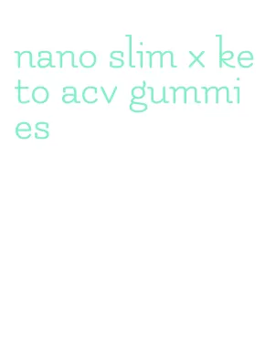 nano slim x keto acv gummies