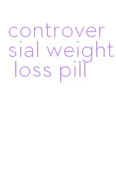 controversial weight loss pill