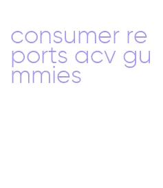 consumer reports acv gummies