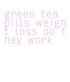 green tea pills weight loss do they work