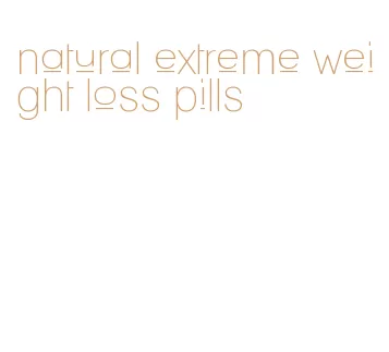 natural extreme weight loss pills