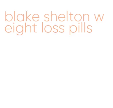 blake shelton weight loss pills