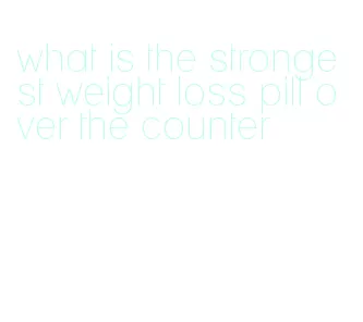 what is the strongest weight loss pill over the counter