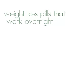 weight loss pills that work overnight