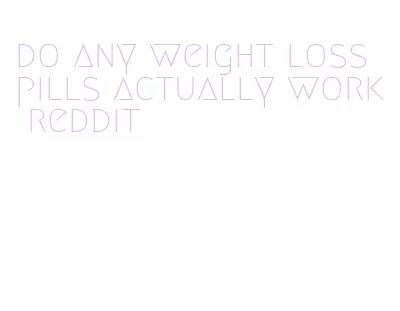 do any weight loss pills actually work reddit