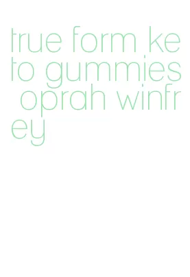 true form keto gummies oprah winfrey