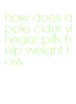 how does apple cider vinegar pills help weight loss