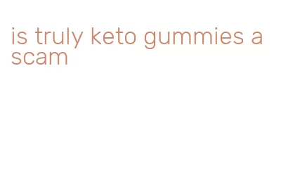 is truly keto gummies a scam