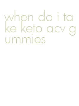 when do i take keto acv gummies