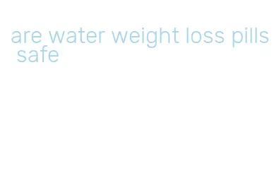are water weight loss pills safe