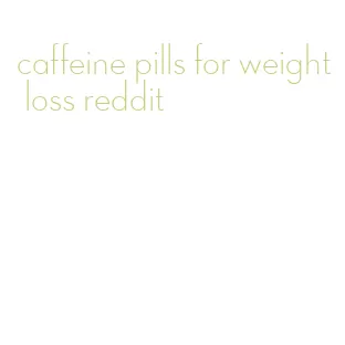 caffeine pills for weight loss reddit